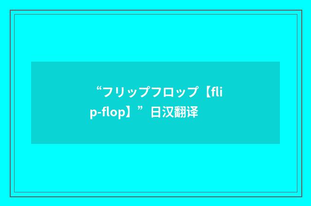 “フリップフロップ【flip-flop】”日汉翻译