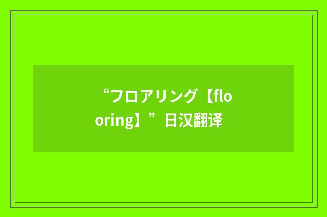 “フロアリング【flooring】”日汉翻译