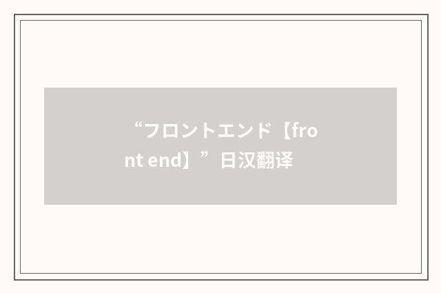 “フロントエンド【front end】”日汉翻译