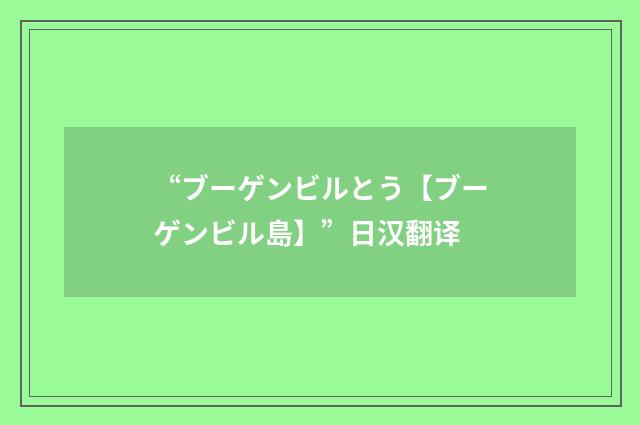 “ブーゲンビルとう【ブーゲンビル島】”日汉翻译