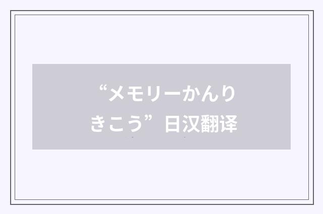 “メモリーかんりきこう”日汉翻译