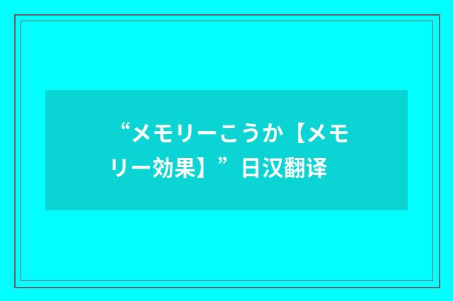 “メモリーこうか【メモリー効果】”日汉翻译