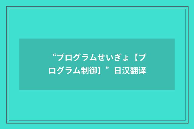 “プログラムせいぎょ【プログラム制御】”日汉翻译