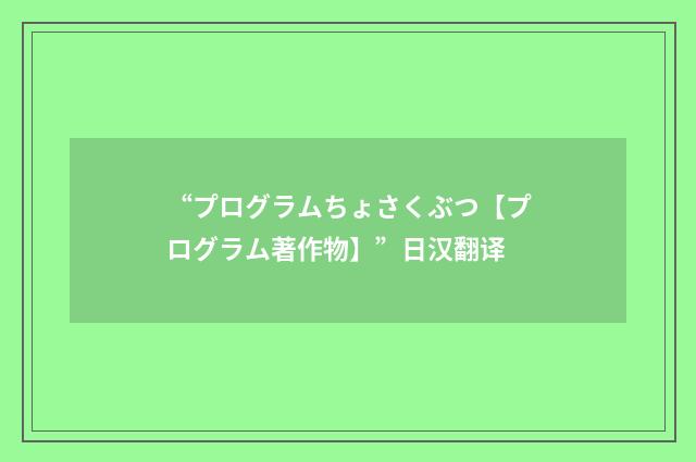“プログラムちょさくぶつ【プログラム著作物】”日汉翻译