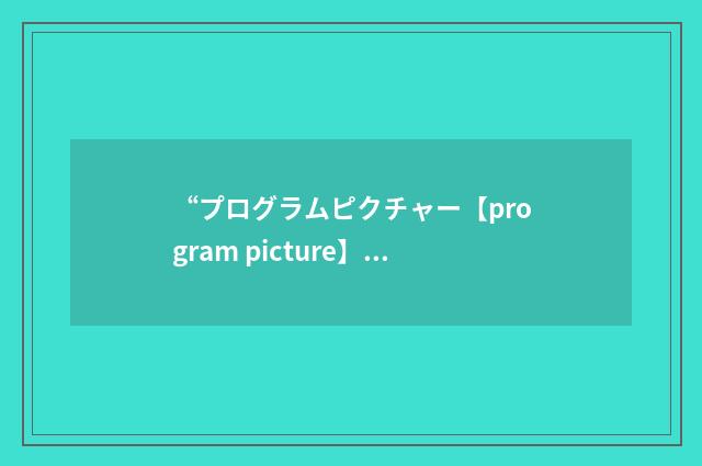 “プログラムピクチャー【program picture】”日汉翻译
