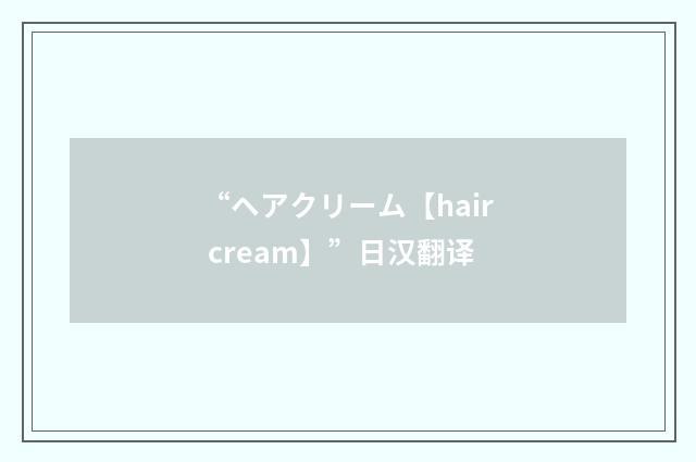 “ヘアクリーム【hair cream】”日汉翻译