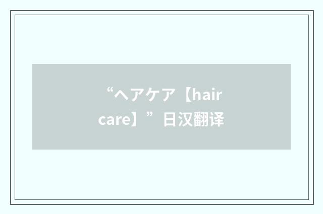 “ヘアケア【hair care】”日汉翻译