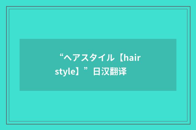 “ヘアスタイル【hairstyle】”日汉翻译