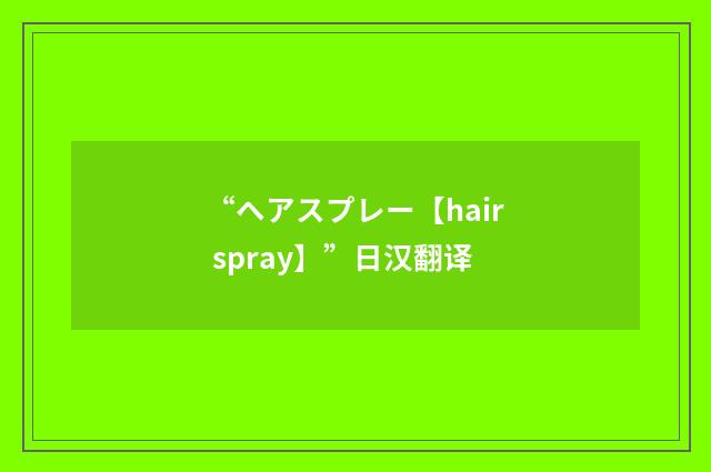 “ヘアスプレー【hair spray】”日汉翻译