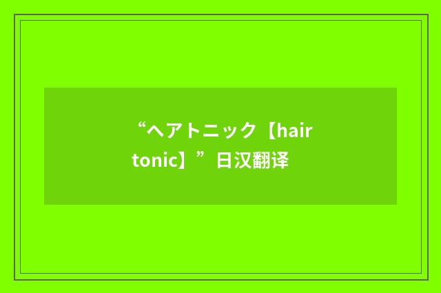 “ヘアトニック【hair tonic】”日汉翻译