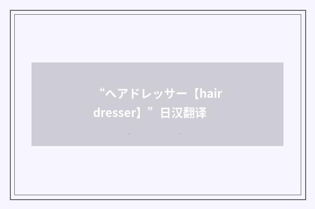 “ヘアドレッサー【hairdresser】”日汉翻译