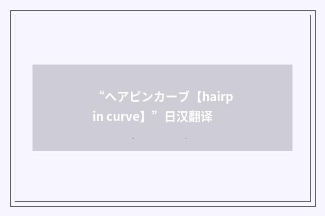 “ヘアピンカーブ【hairpin curve】”日汉翻译