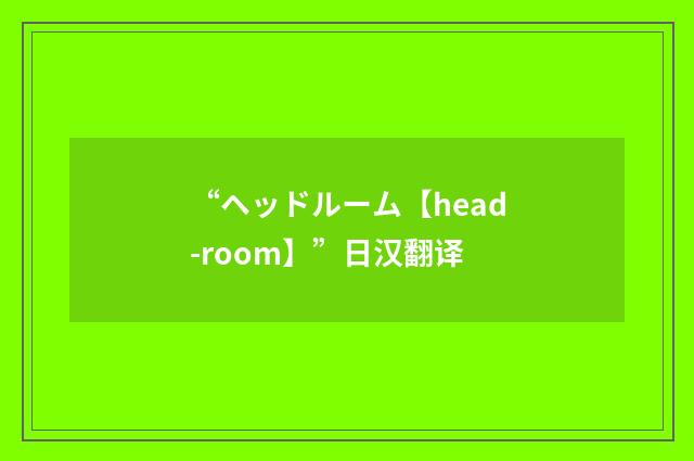 “ヘッドルーム【head-room】”日汉翻译