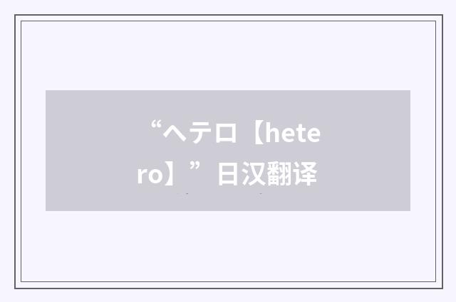 “ヘテロ【hetero】”日汉翻译
