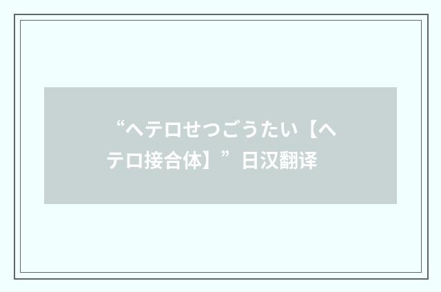 “ヘテロせつごうたい【ヘテロ接合体】”日汉翻译