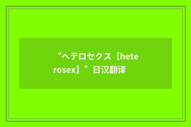 “ヘテロセクス【heterosex】”日汉翻译