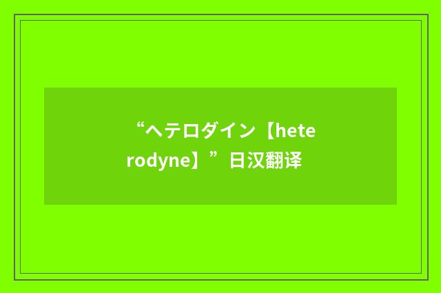 “ヘテロダイン【heterodyne】”日汉翻译
