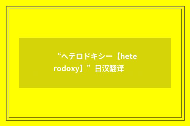 “ヘテロドキシー【heterodoxy】”日汉翻译