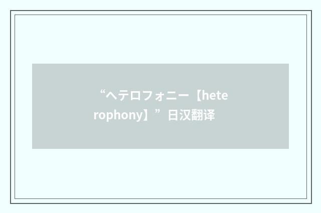 “ヘテロフォニー【heterophony】”日汉翻译