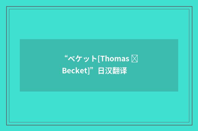 “ベケット[Thomas  Becket]”日汉翻译