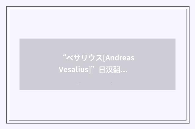 “ベサリウス[Andreas Vesalius]”日汉翻译