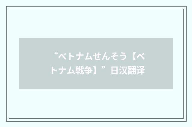 “ベトナムせんそう【ベトナム戦争】”日汉翻译