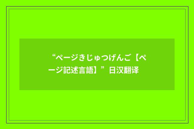 “ページきじゅつげんご【ページ記述言語】”日汉翻译