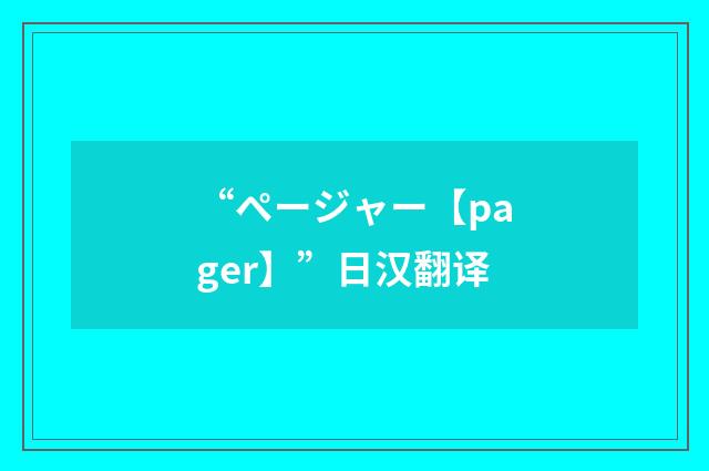 “ページャー【pager】”日汉翻译