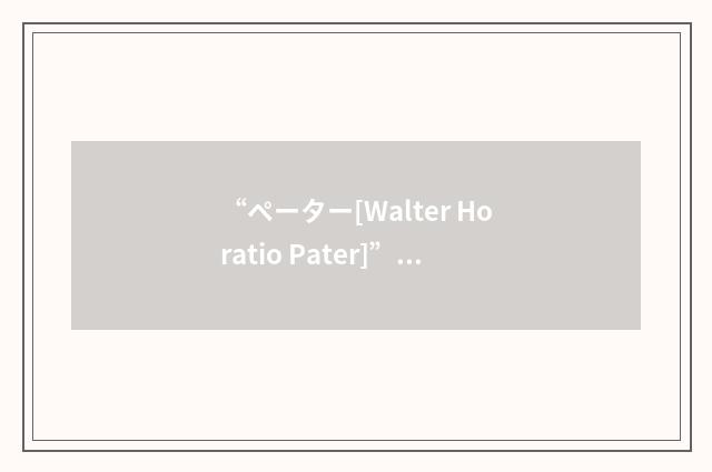 “ペーター[Walter Horatio Pater]”日汉翻译