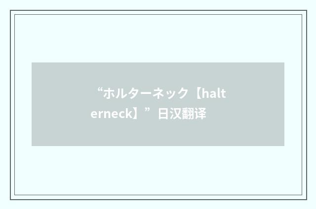 “ホルターネック【halterneck】”日汉翻译