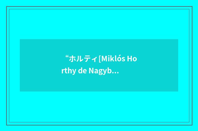 “ホルティ[Miklós Horthy de Nagybānya]”日汉翻译
