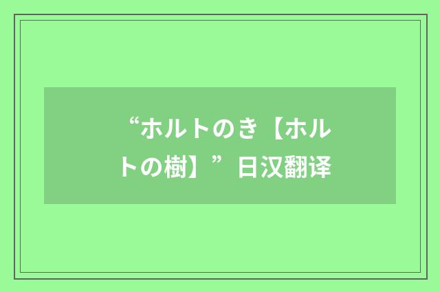 “ホルトのき【ホルトの樹】”日汉翻译