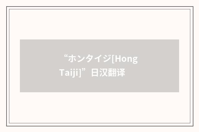 “ホンタイジ[Hong Taiji]”日汉翻译