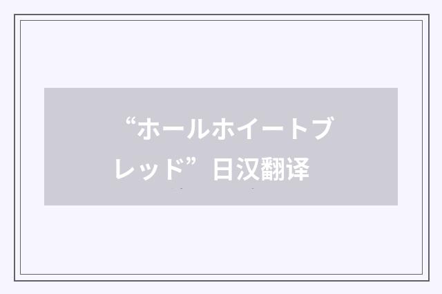 “ホールホイートブレッド”日汉翻译