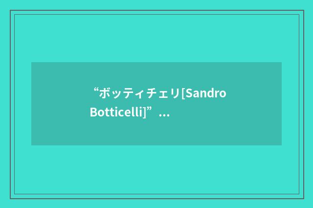“ボッティチェリ[Sandro Botticelli]”日汉翻译