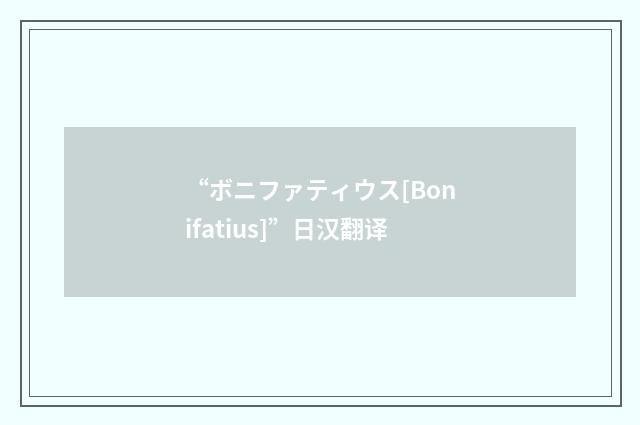 “ボニファティウス[Bonifatius]”日汉翻译