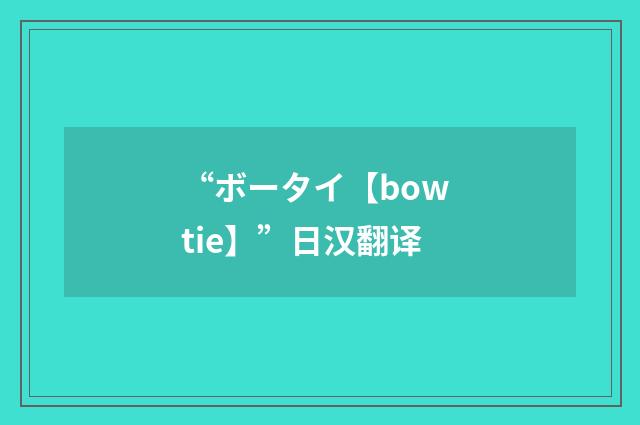 “ボータイ【bow tie】”日汉翻译