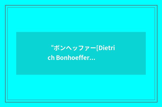 “ボンヘッファー[Dietrich Bonhoeffer]”日汉翻译