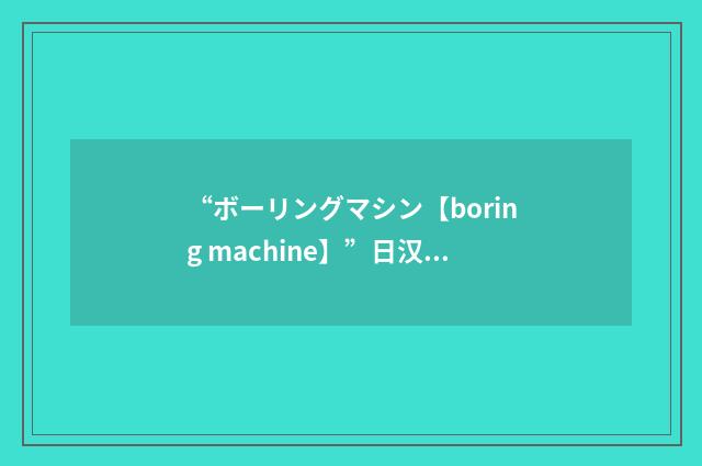 “ボーリングマシン【boring machine】”日汉翻译