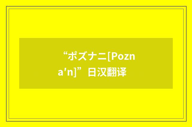 “ポズナニ[Pozna′n]”日汉翻译