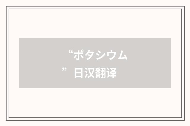 “ポタシウム”日汉翻译
