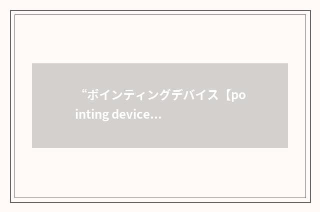 “ポインティングデバイス【pointing device】”日汉翻译