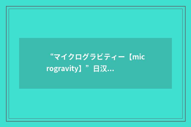 “マイクログラビティー【microgravity】”日汉翻译