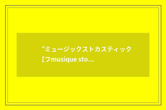 “ミュージックストカスティック【フmusique stochastique】”日汉翻译