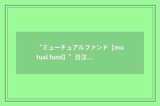 “ミューチュアルファンド【mutual fund】”日汉翻译