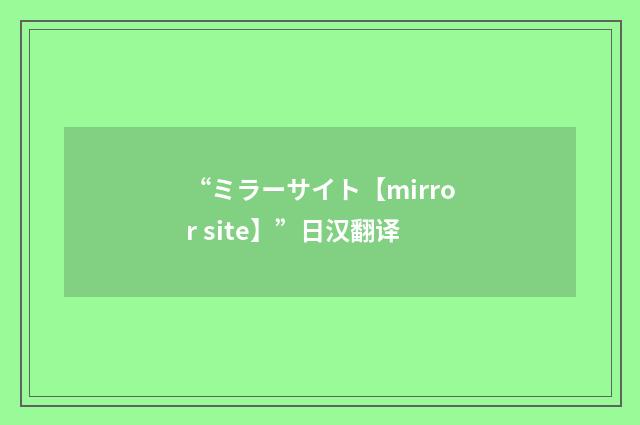 “ミラーサイト【mirror site】”日汉翻译