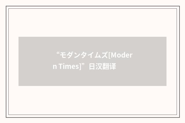 “モダンタイムズ[Modern Times]”日汉翻译