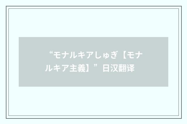 “モナルキアしゅぎ【モナルキア主義】”日汉翻译