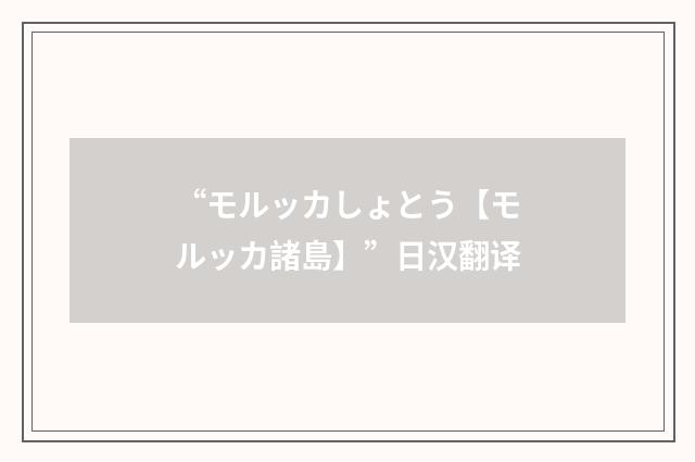 “モルッカしょとう【モルッカ諸島】”日汉翻译