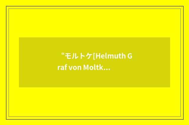 “モルトケ[Helmuth Graf von Moltke]”日汉翻译